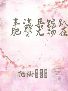 丰满岳跪趴高撅肥臀尤物在线观看