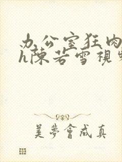 办公室狂肉校花h陈若雪视频