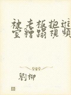 被老板抱进办公室糟蹋视频