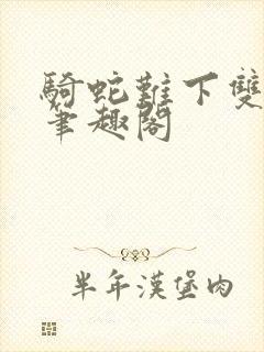 骑蛇难下双金银笔趣阁