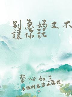 别急妈又不是不让你玩