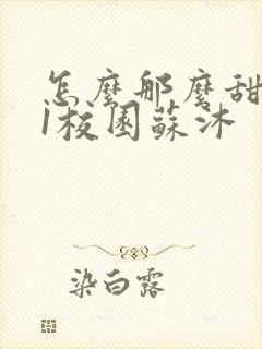 怎么那么甜1v1校园苏沐