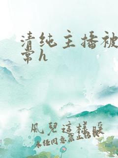 清纯主播被脔日常h