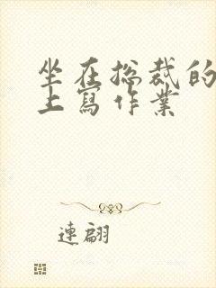 坐在总裁的木棒上写作业