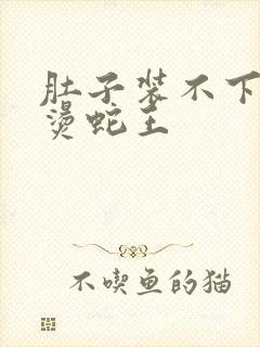 肚子装不下了好烫蛇王