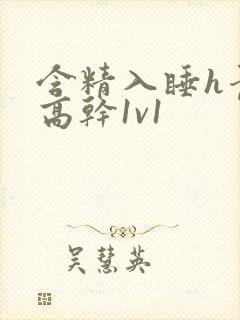 含精入睡h青梅高干1v1