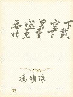 吞噬星空下载txt免费下载