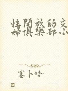 性开放的交换艳妇俱乐部小说