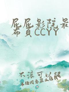 屁屁影院最新发布页CCYY