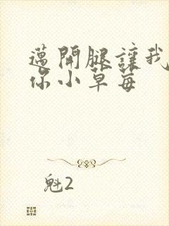 迈开腿让我看看你小草莓