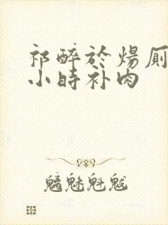 祁醉于炀厕所半小时补肉