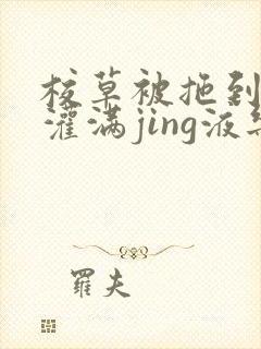 校草被拖到公厕灌满jing液乐可