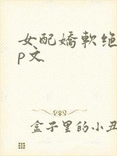 女配娇软绝色np文