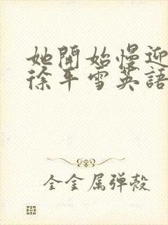 她开始慢迎迎合徐平雪英语