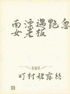 南漂遇艳忽悠美女老板