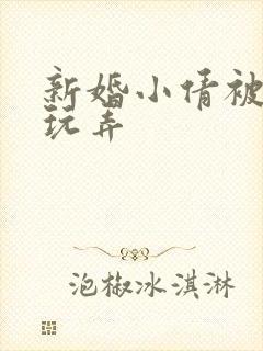 新婚小倩被老许玩弄