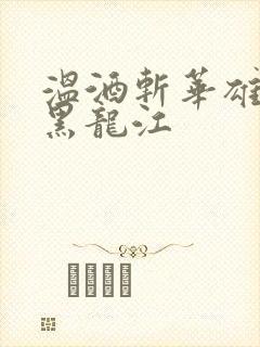 温酒斩华雄事件黑龙江