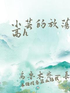 小芸的放荡日记高h