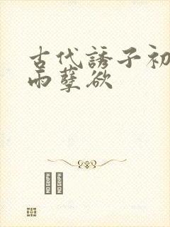 古代诱子初尝云雨孽欲