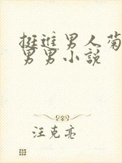挺进男人菊宿舍男男小说