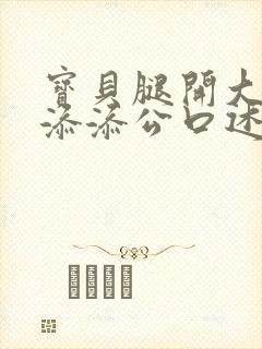 宝贝腿开大点我添添公口述