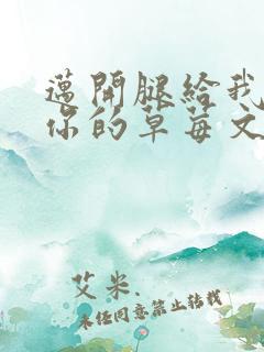 迈开腿给我看看你的草莓文章