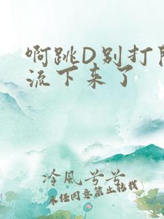 啊跳D别打开水流下来了