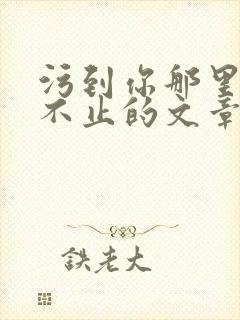 污到你那里滴水不止的文章