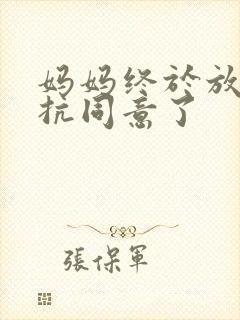 妈妈终于放弃抵抗同意了