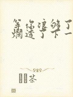 等你浪够了b也烂透了下一句