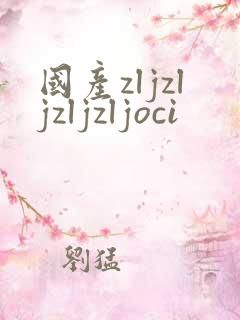 国产zljzljzljzljoci