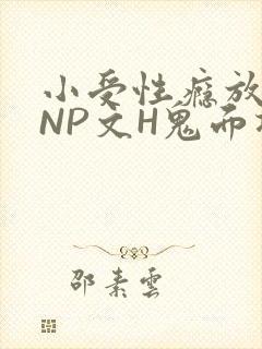 小受性瘾放荡的NP文H鬼面将军
