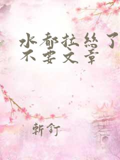 水都拉丝了还说不要文章