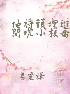 他将头埋进双腿间吮小核乔又夏