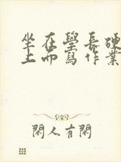 坐在学长硬硬的上面写作业