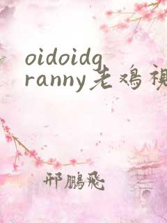 oidoidgranny老鸡视频