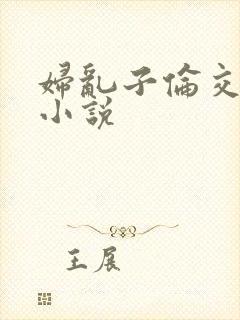 妇乱子伦交野战小说