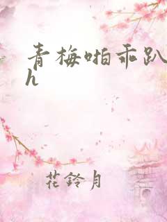 青梅啪乖趴好嗯h