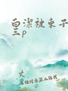 白洁被东子老二三p