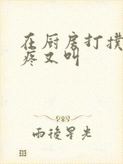 在厨房打扑克又疼又叫