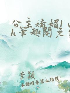 公主娇媚1ⅴ1h笔趣阁免费阅读