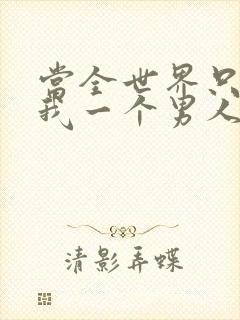 当全世界只剩下我一个男人时