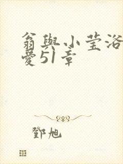 翁与小莹浴室欢爱51章