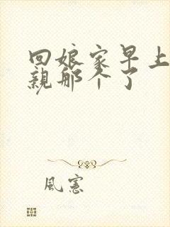 回娘家早上和父亲那个了