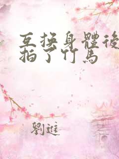 互换身体后我强拍了竹马