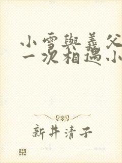 小雪与义父的第一次相遇小说