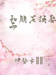 和朋友换娶妻当面