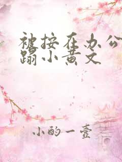 被按在办公室糟蹋小黄文