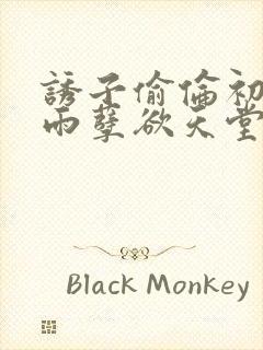 诱子偷伦初尝云雨孽欲天堂最新章节