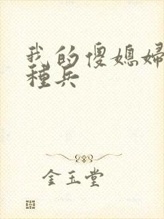 我的傻媳妇是特种兵